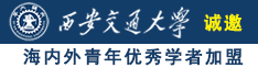 艹逼免费大片诚邀海内外青年优秀学者加盟西安交通大学